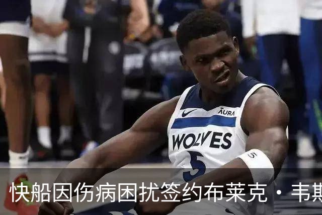 快船因伤病困扰签约布莱克·韦斯利10天短合同